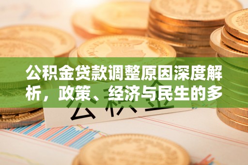 威县公积金贷款调整原因深度解析，政策、经济与民生的多重考量