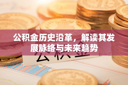 威县公积金历史沿革，解读其发展脉络与未来趋势