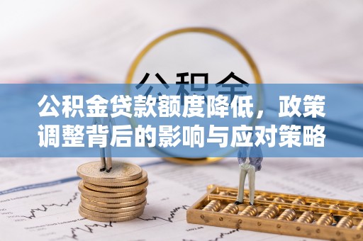 威县公积金贷款额度降低，政策调整背后的影响与应对策略