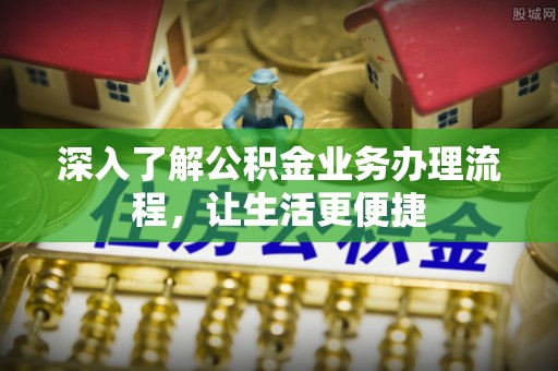 威县深入了解公积金业务办理流程，让生活更便捷