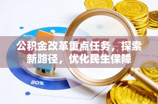威县公积金改革重点任务，探索新路径，优化民生保障