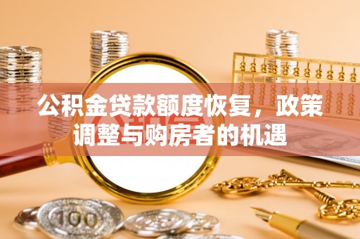 威县公积金贷款额度恢复，政策调整与购房者的机遇
