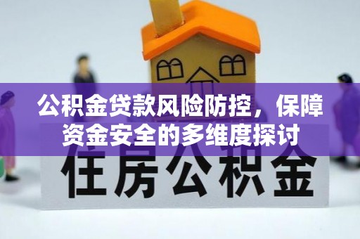 威县公积金贷款风险防控，保障资金安全的多维度探讨