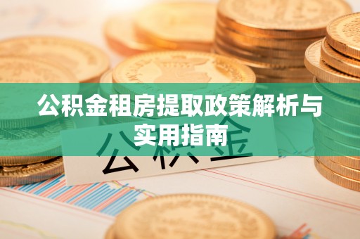 威县公积金租房提取政策解析与实用指南