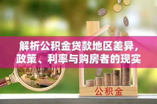 威县解析公积金贷款地区差异，政策、利率与购房者的现实选择