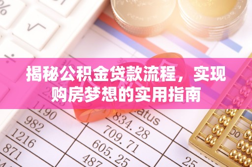 威县揭秘公积金贷款流程，实现购房梦想的实用指南