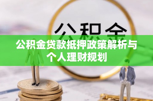 威县公积金贷款抵押政策解析与个人理财规划