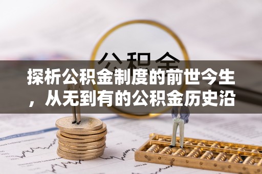威县探析公积金制度的前世今生，从无到有的公积金历史沿革解析