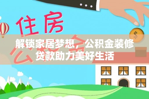 威县解锁家居梦想，公积金装修贷款助力美好生活