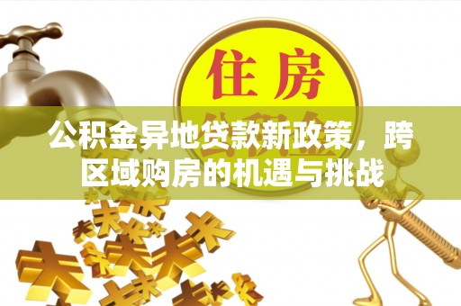 威县公积金异地贷款新政策，跨区域购房的机遇与挑战