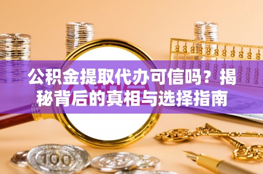 威县公积金提取代办可信吗？揭秘背后的真相与选择指南