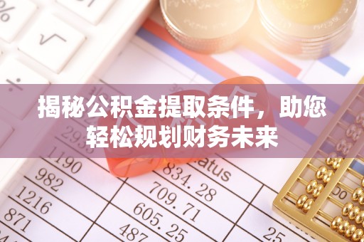 威县揭秘公积金提取条件，助您轻松规划财务未来