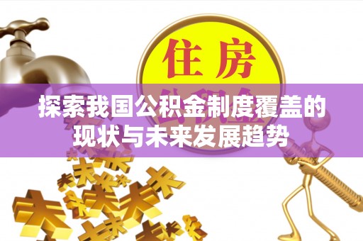 威县探索我国公积金制度覆盖的现状与未来发展趋势
