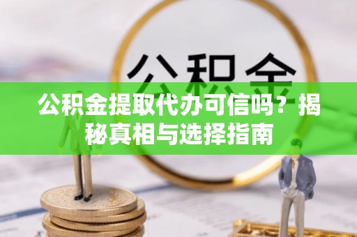威县公积金提取代办可信吗？揭秘真相与选择指南