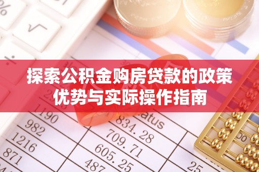 威县探索公积金购房贷款的政策优势与实际操作指南