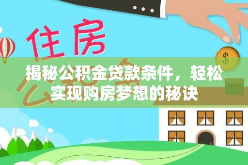 威县揭秘公积金贷款条件，轻松实现购房梦想的秘诀
