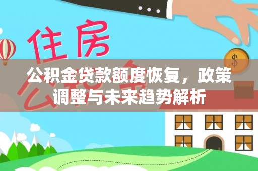 威县公积金贷款额度恢复，政策调整与未来趋势解析