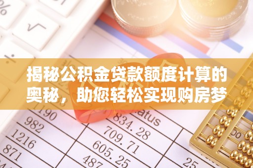 威县揭秘公积金贷款额度计算的奥秘，助您轻松实现购房梦想