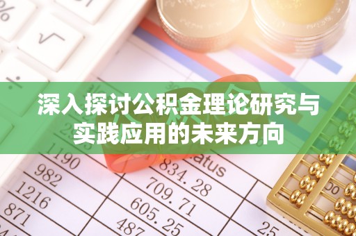 威县深入探讨公积金理论研究与实践应用的未来方向