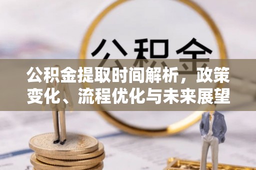 威县公积金提取时间解析，政策变化、流程优化与未来展望
