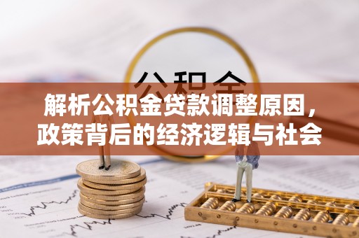 威县解析公积金贷款调整原因，政策背后的经济逻辑与社会影响