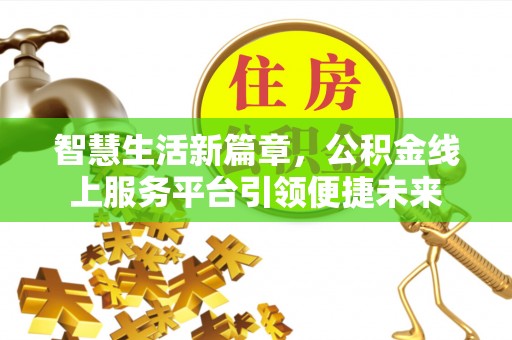 威县智慧生活新篇章，公积金线上服务平台引领便捷未来