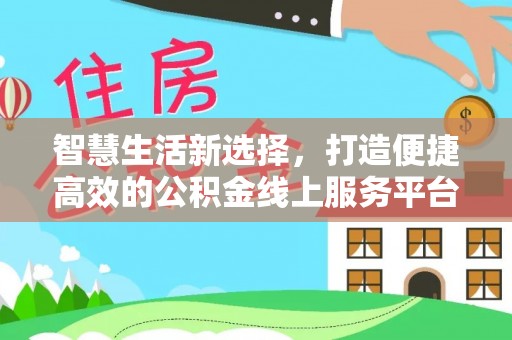 威县智慧生活新选择，打造便捷高效的公积金线上服务平台