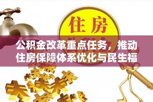 威县公积金改革重点任务，推动住房保障体系优化与民生福祉提升