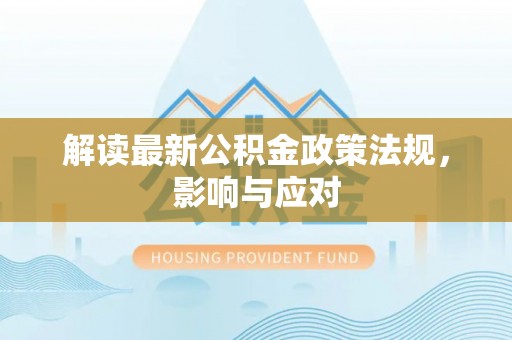 威县解读最新公积金政策法规，影响与应对