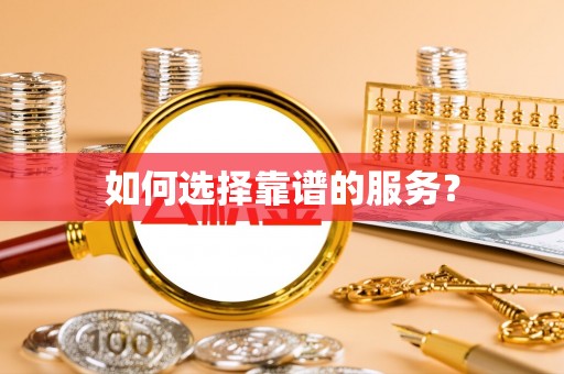 威县如何选择靠谱的服务？