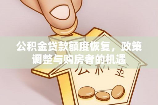 威县公积金贷款额度恢复，政策调整与购房者的机遇