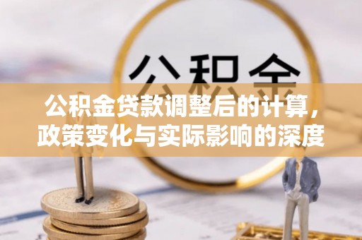 威县公积金贷款调整后的计算，政策变化与实际影响的深度解析