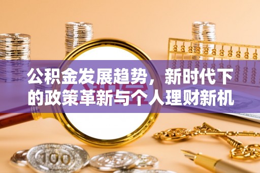 威县公积金发展趋势，新时代下的政策革新与个人理财新机遇