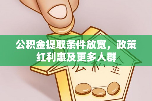 威县公积金提取条件放宽，政策红利惠及更多人群