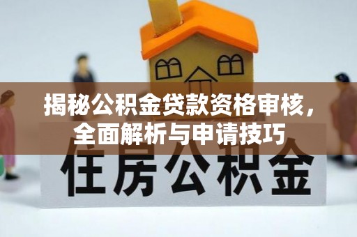 威县揭秘公积金贷款资格审核，全面解析与申请技巧