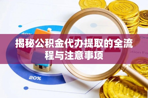 威县揭秘公积金代办提取的全流程与注意事项