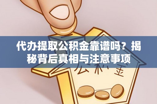 威县代办提取公积金靠谱吗？揭秘背后真相与注意事项