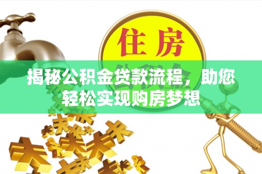 威县揭秘公积金贷款流程，助您轻松实现购房梦想