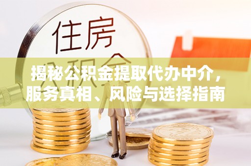 威县揭秘公积金提取代办中介，服务真相、风险与选择指南
