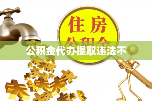 威县公积金代办提取违法不