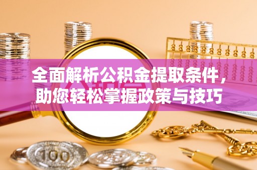 威县全面解析公积金提取条件，助您轻松掌握政策与技巧