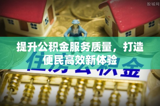威县提升公积金服务质量，打造便民高效新体验