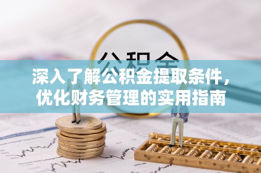 威县深入了解公积金提取条件，优化财务管理的实用指南