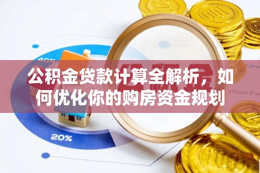 威县公积金贷款计算全解析，如何优化你的购房资金规划
