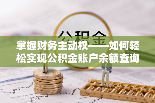 威县掌握财务主动权——如何轻松实现公积金账户余额查询