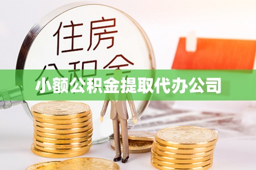 威县小额公积金提取代办公司